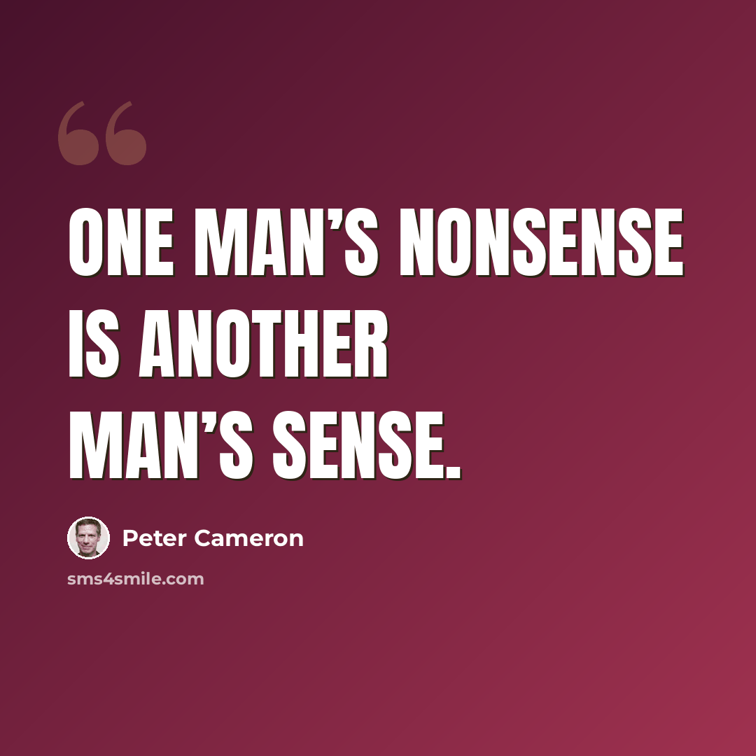 “One man’s nonsense is another man’s sense.” quote by Peter Cameron