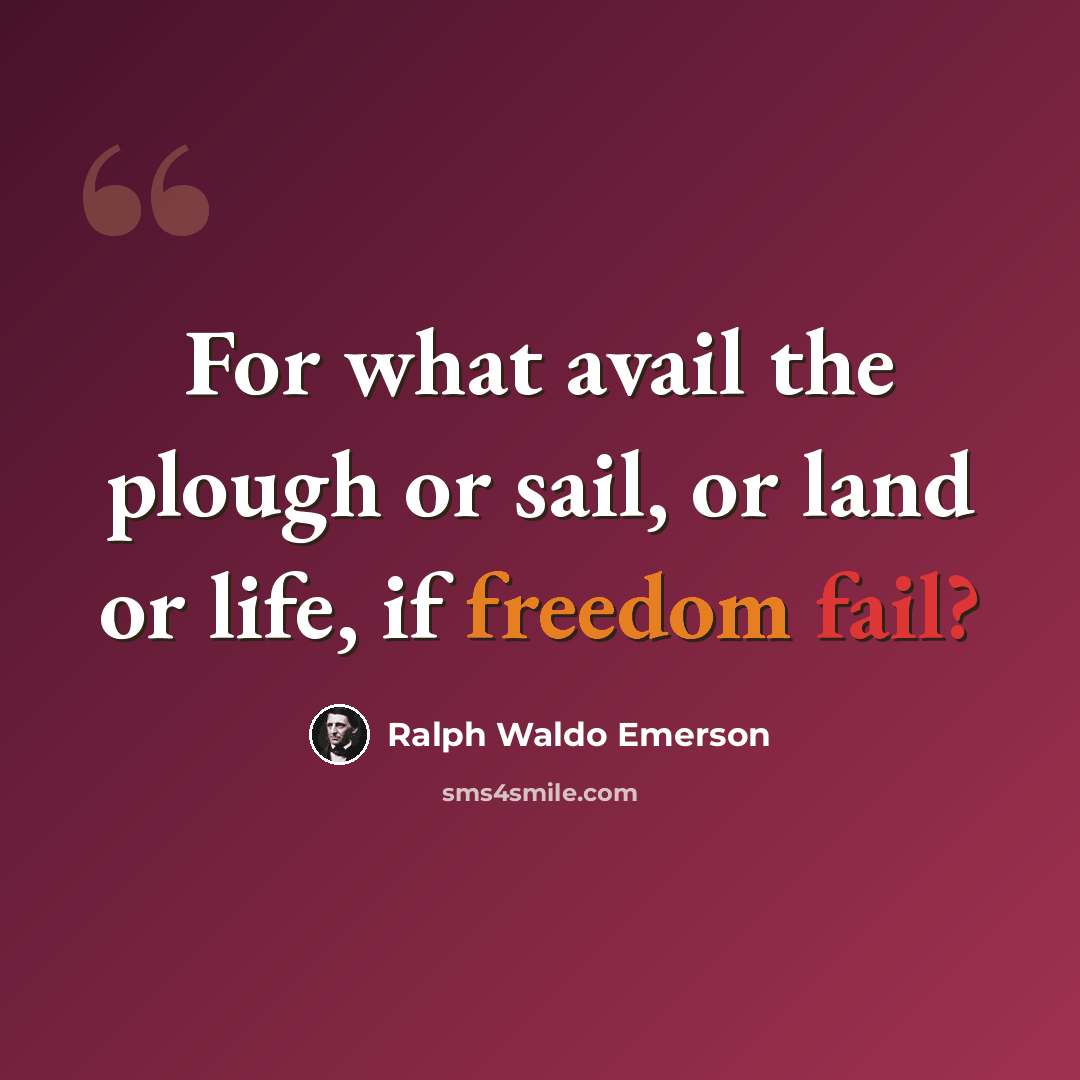 “For what avail the plough or sail, or land or life, if freedom fail?” quote by Ralph Waldo Emerson