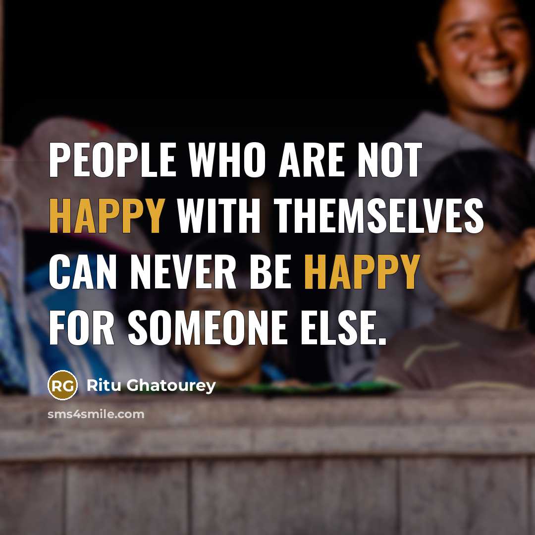 “People who are not happy with themselves can never be happy for someone else.” quote by Ritu Ghatourey