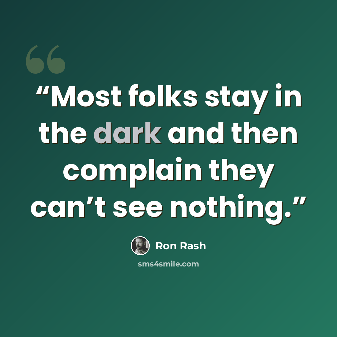 “Most folks stay in the dark and then complain they can’t see nothing.” quote by Ron Rash