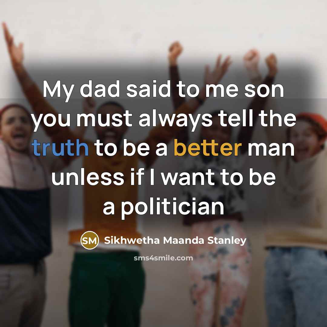 “My dad said to me son you must always tell the truth to be a better man unless if I want to be a politician” quote by Sikhwetha Maanda Stanley