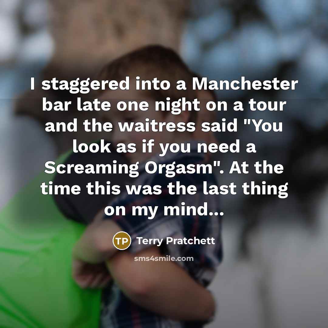 “I staggered into a Manchester bar late one night on a tour and the waitress said "You look as if you need a Screaming Orgasm". At the time this was the last thing on my mind...” quote by Terry Pratchett