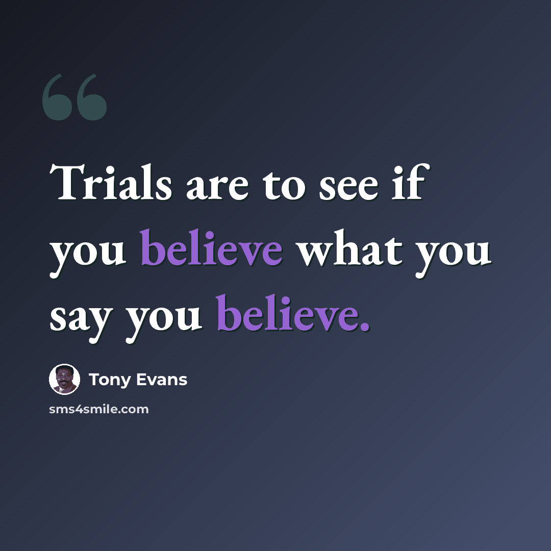 “Trials are to see if you believe what you say you believe.” quote by Tony Evans