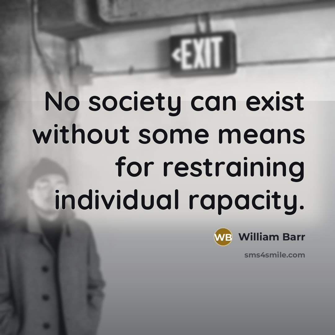 “No society can exist without some means for restraining individual rapacity.” quote by William Barr