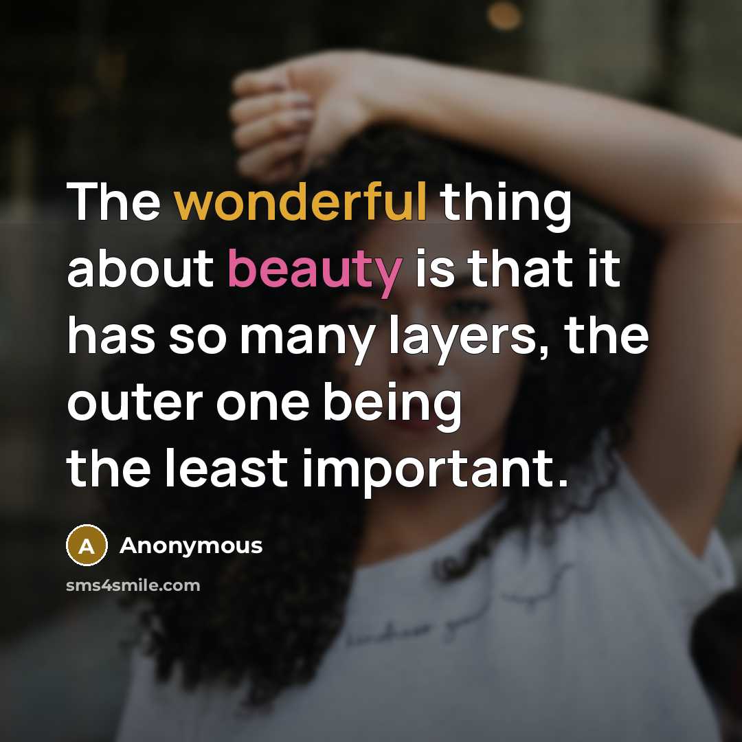 “The wonderful thing about beauty is that it has so many layers, the outer one being the least important.” quote by Anonymous