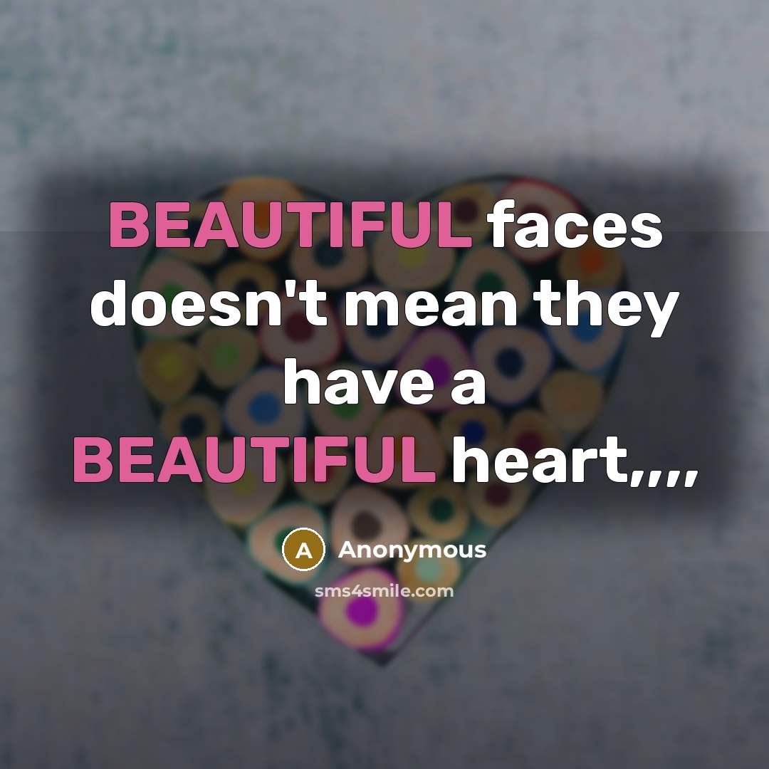 “BEAUTIFUL faces doesn't mean they have a BEAUTIFUL heart,,,,” quote by Anonymous