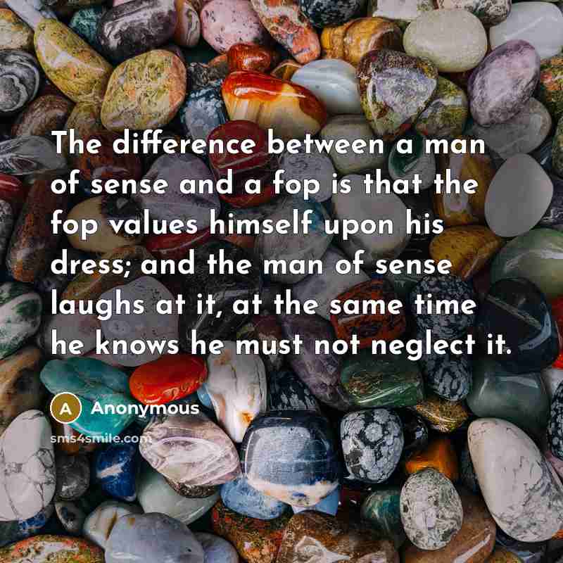 “The difference between a man of sense and a fop is that the fop values himself upon his dress; and the man of sense laughs at it, at the same time he knows he must not neglect it.” quote by Anonymous