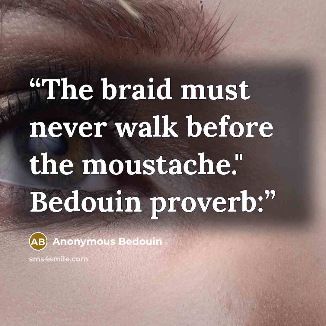 “The braid must never walk before the moustache." Bedouin proverb:” quote by Anonymous Bedouin