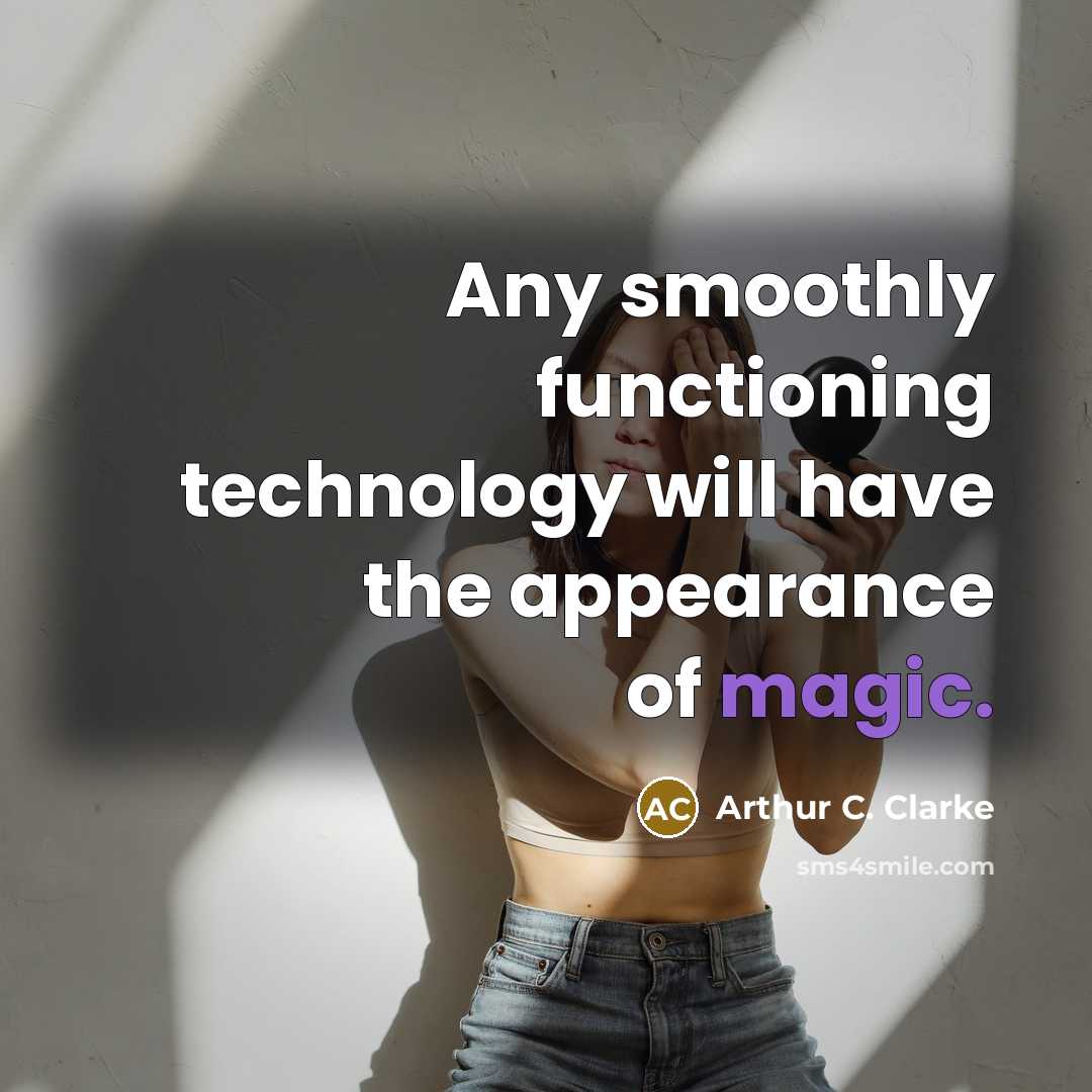 “Any smoothly functioning technology will have the appearance of magic.” quote by Arthur C. Clarke