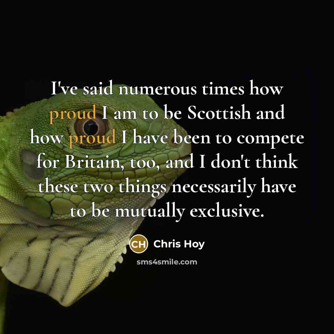 “I've said numerous times how proud I am to be Scottish and how proud I have been to compete for Britain, too, and I don't think these two things necessarily have to be mutually exclusive.” quote by Chris Hoy