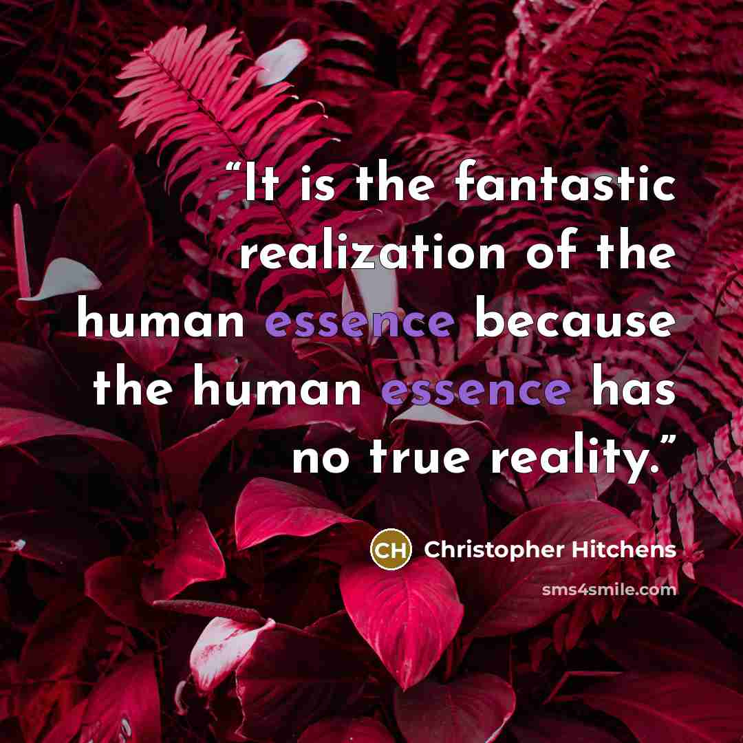 “It is the fantastic realization of the human essence because the human essence has no true reality.” quote by Christopher Hitchens