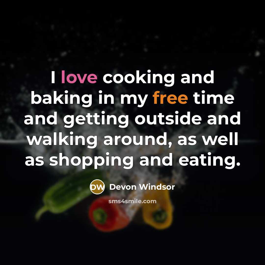 “I love cooking and baking in my free time and getting outside and walking around, as well as shopping and eating.” quote by Devon Windsor