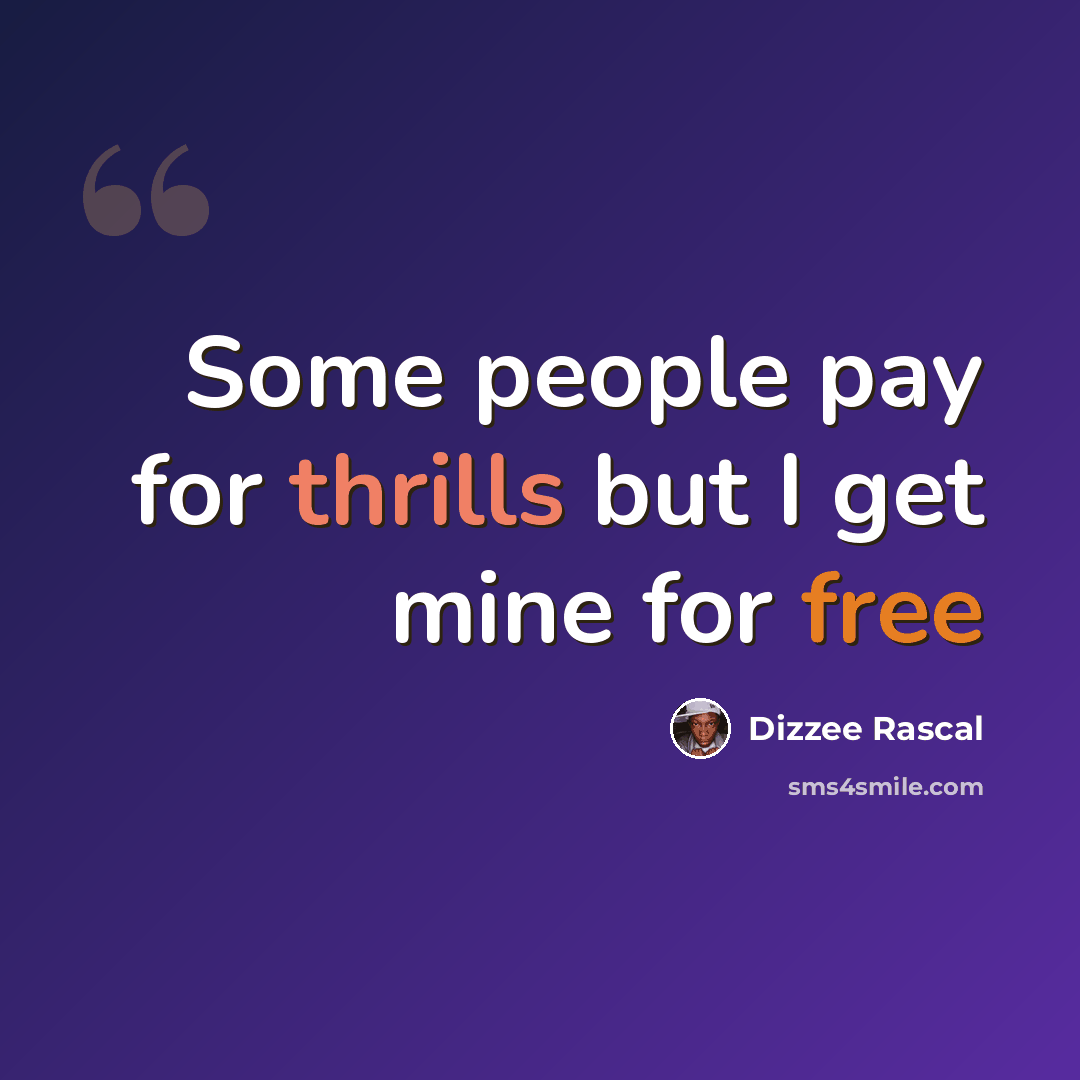 “Some people pay for thrills but I get mine for free” quote by Dizzee Rascal
