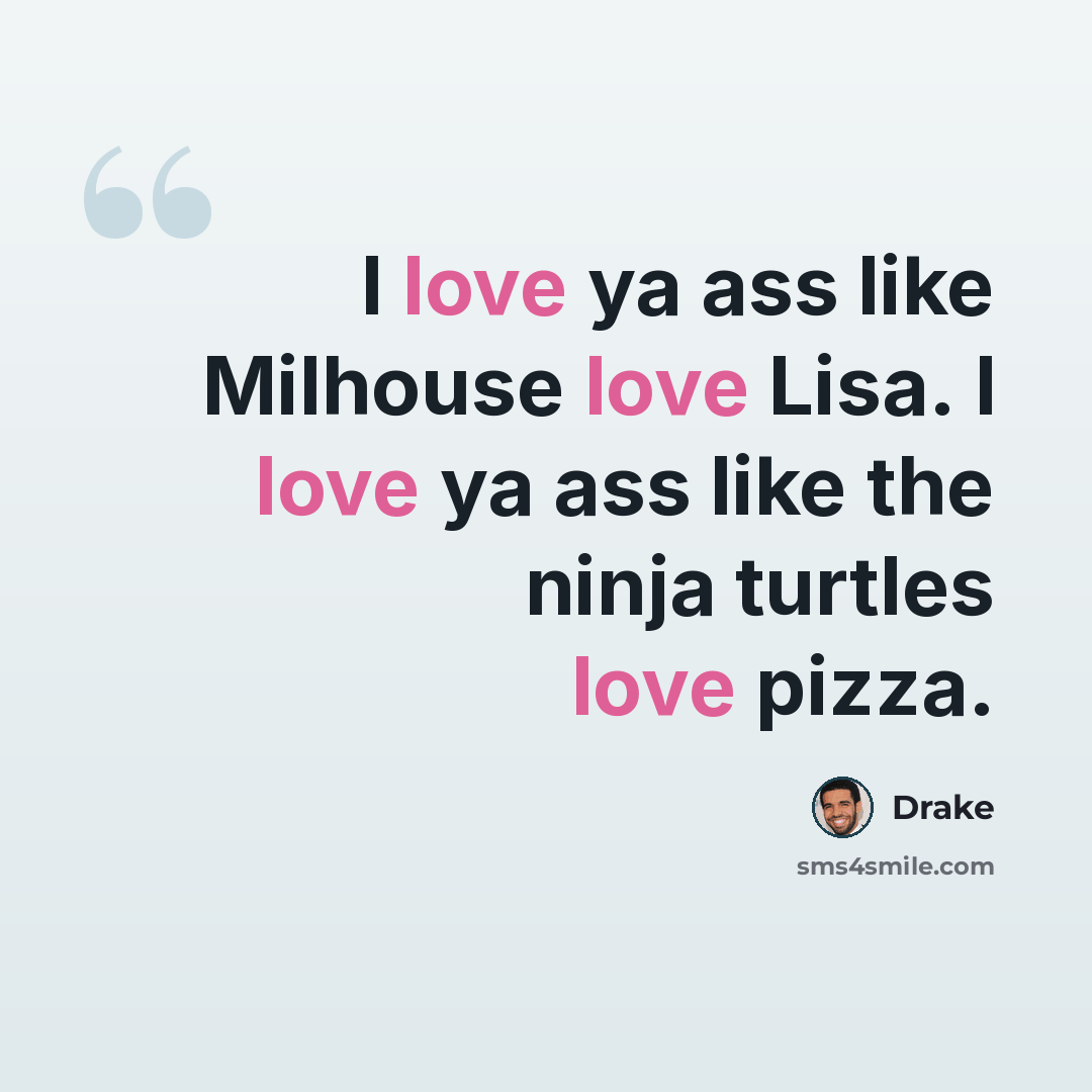 “I love ya ass like Milhouse love Lisa. I love ya ass like the ninja turtles love pizza.” quote by Drake