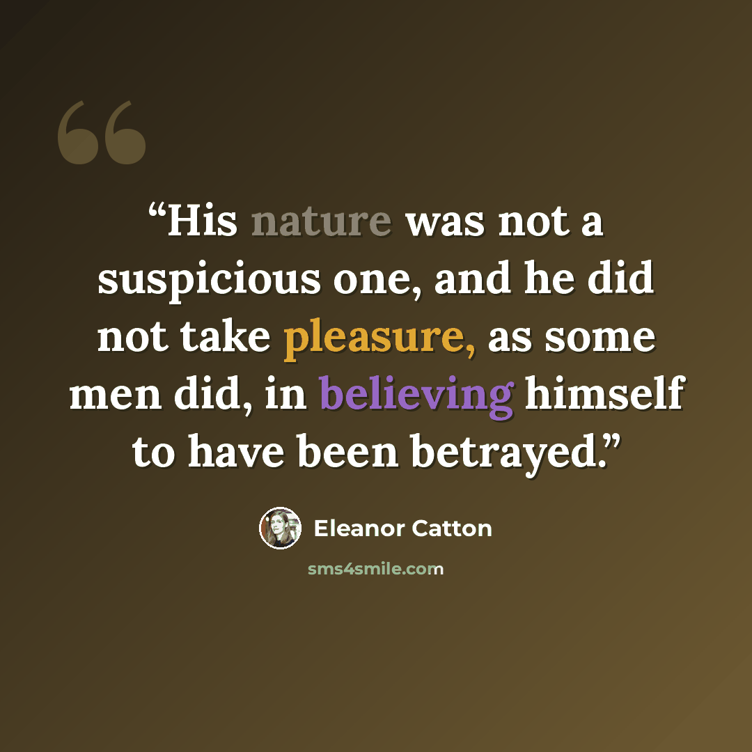 “His nature was not a suspicious one, and he did not take pleasure, as some men did, in believing himself to have been betrayed.” quote by Eleanor Catton