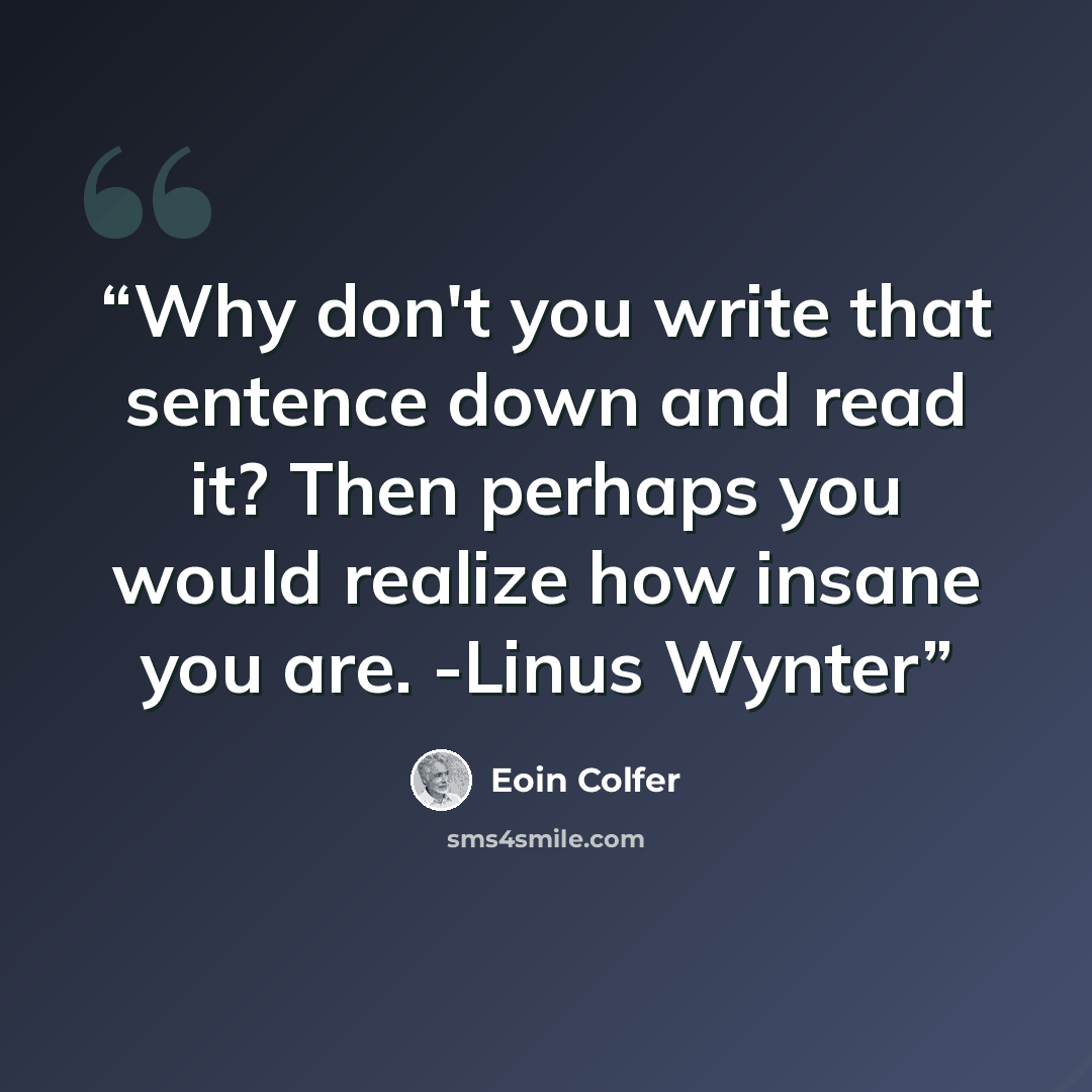 “Why don't you write that sentence down and read it? Then perhaps you would realize how insane you are. -Linus Wynter” quote by Eoin Colfer