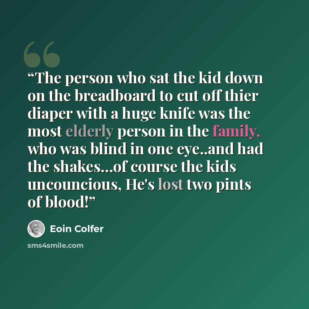 “The person who sat the kid down on the breadboard to cut off thier diaper with a huge knife was the most elderly person in the family, who was blind in one eye..and had the shakes…of course the kids uncouncious, He's lost two pints of blood!” quote by Eoin Colfer
