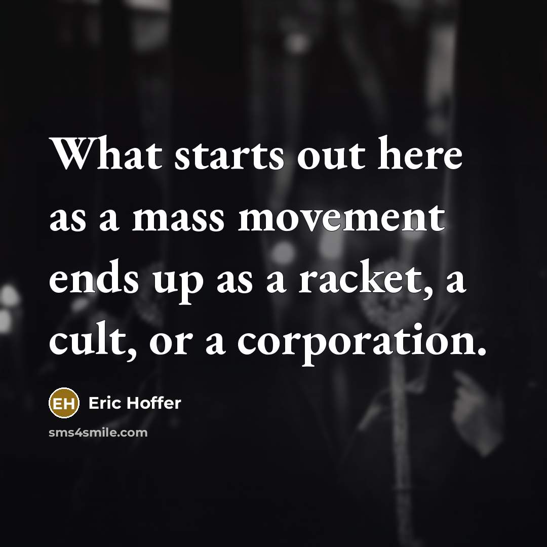 “What starts out here as a mass movement ends up as a racket, a cult, or a corporation.” quote by Eric Hoffer