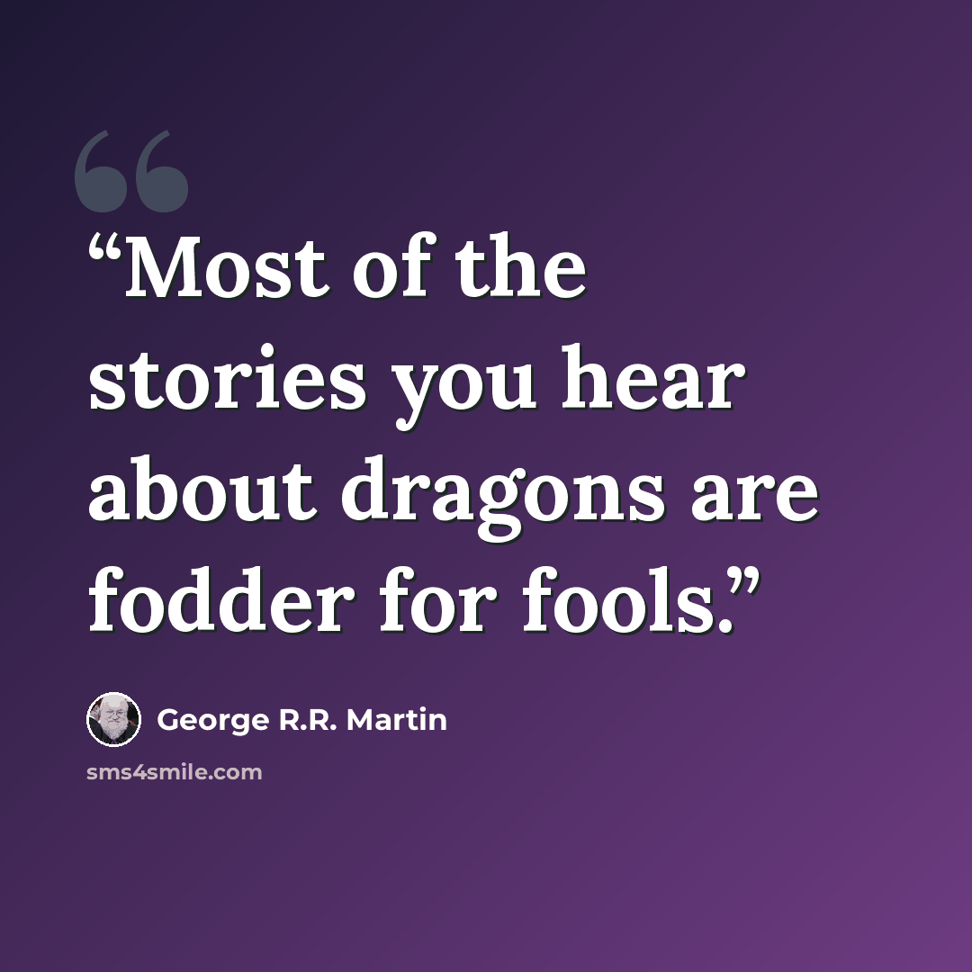 “Most of the stories you hear about dragons are fodder for fools.” quote by George R.R. Martin