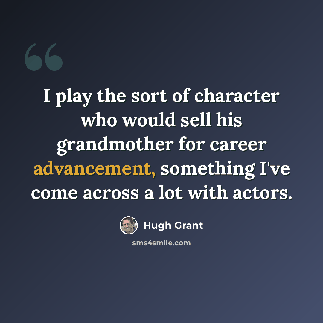 “I play the sort of character who would sell his grandmother for career advancement, something I've come across a lot with actors.” quote by Hugh Grant