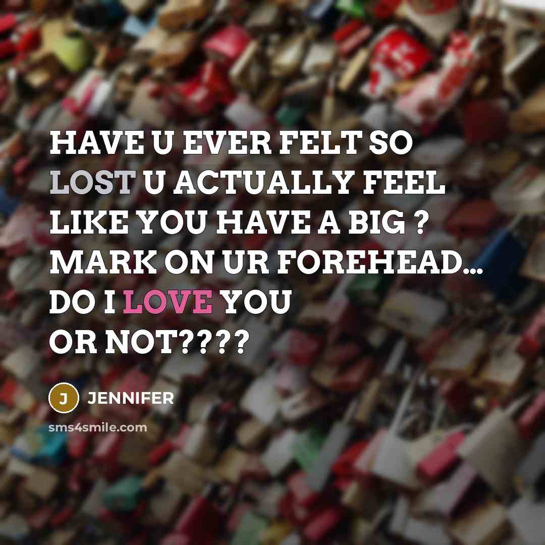 “HAVE U EVER FELT SO LOST U ACTUALLY FEEL LIKE YOU HAVE A BIG ? MARK ON UR FOREHEAD… DO I LOVE YOU OR NOT????” quote by JENNIFER