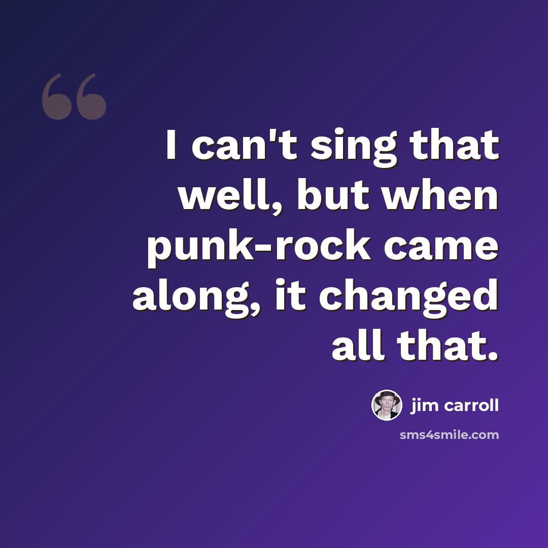 “I can't sing that well, but when punk-rock came along, it changed all that.” quote by Jim Carroll