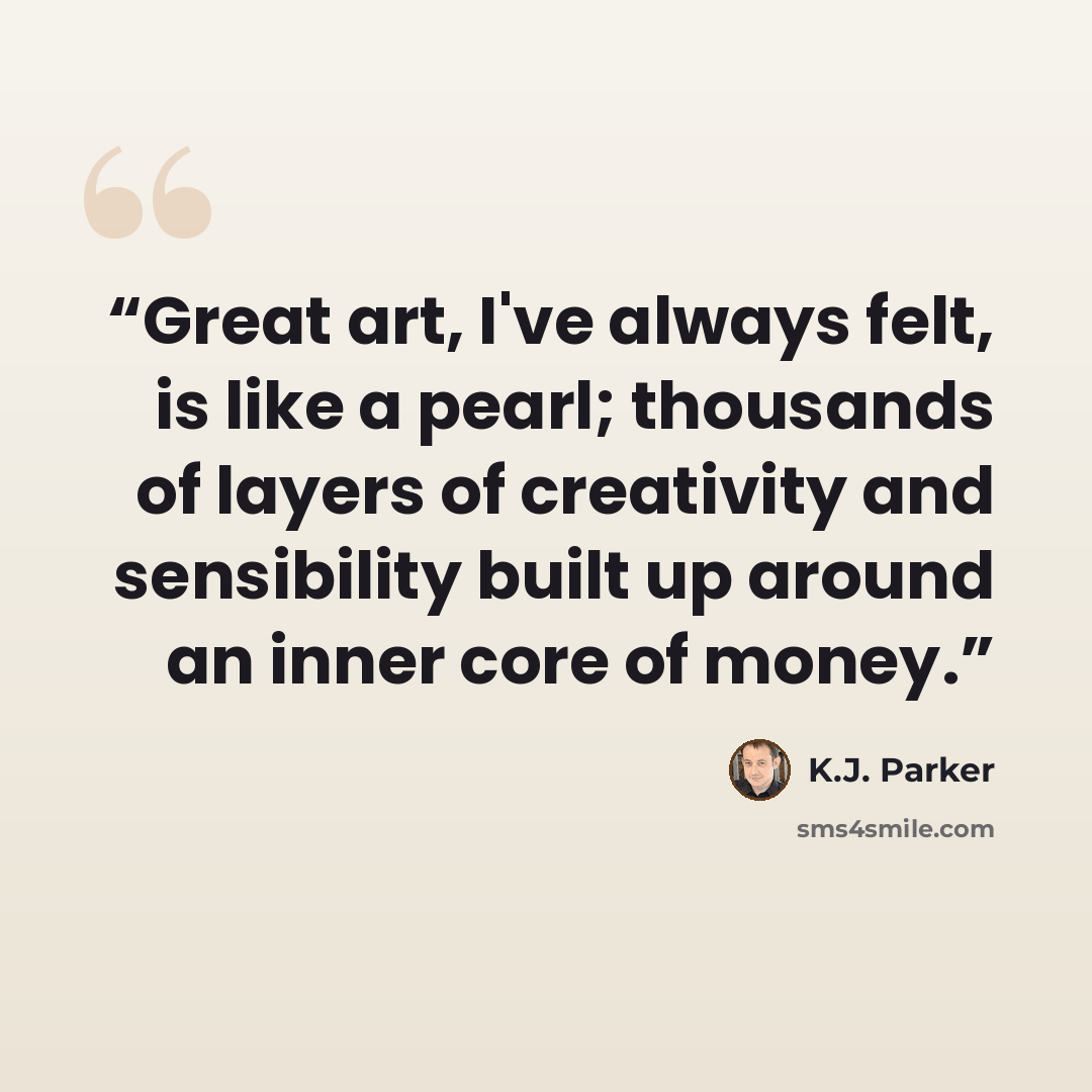 “Great art, I've always felt, is like a pearl; thousands of layers of creativity and sensibility built up around an inner core of money.” quote by K.J. Parker