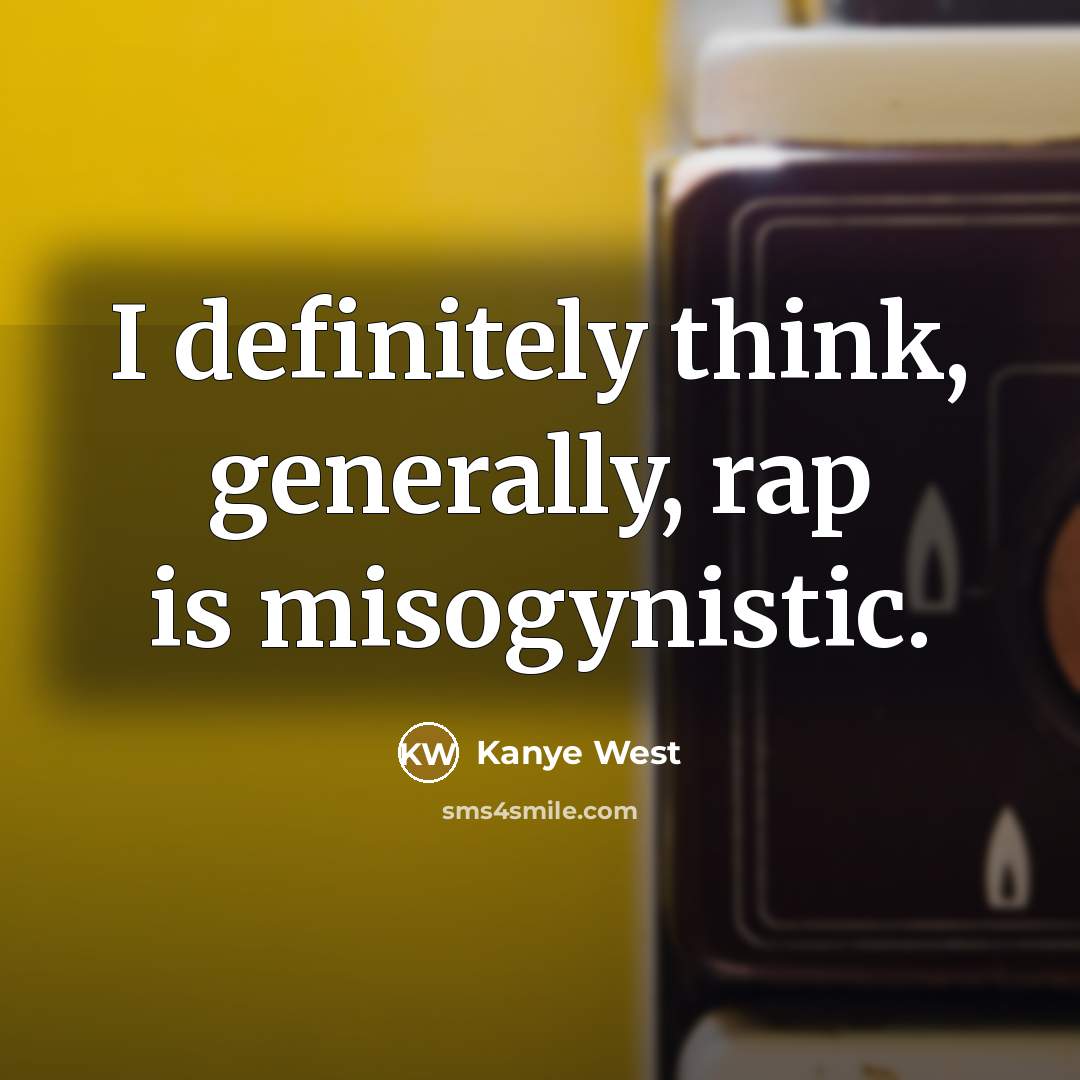 “I definitely think, generally, rap is misogynistic.” quote by Kanye West