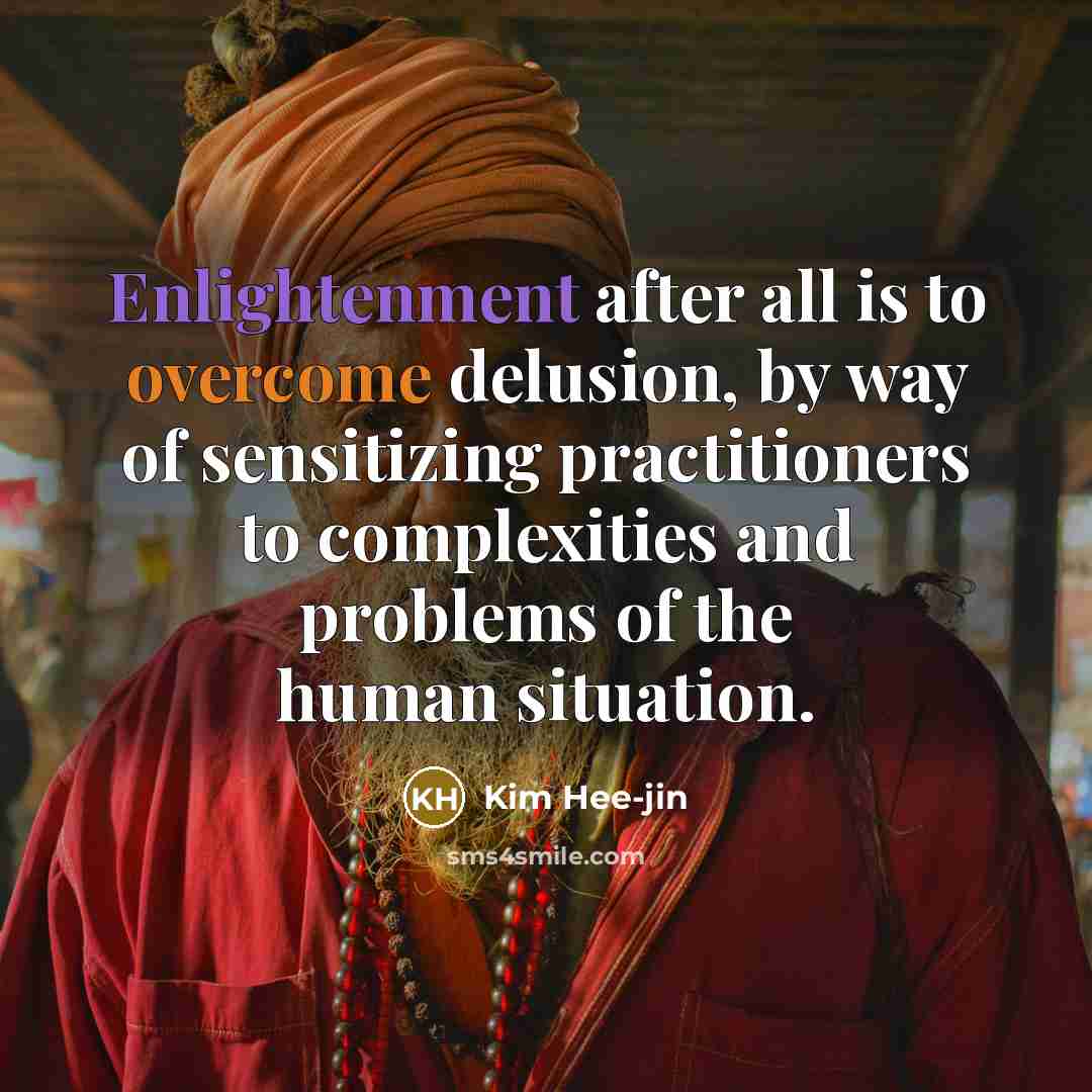 “Enlightenment after all is to overcome delusion, by way of sensitizing practitioners to complexities and problems of the human situation.” quote by Kim Hee-jin