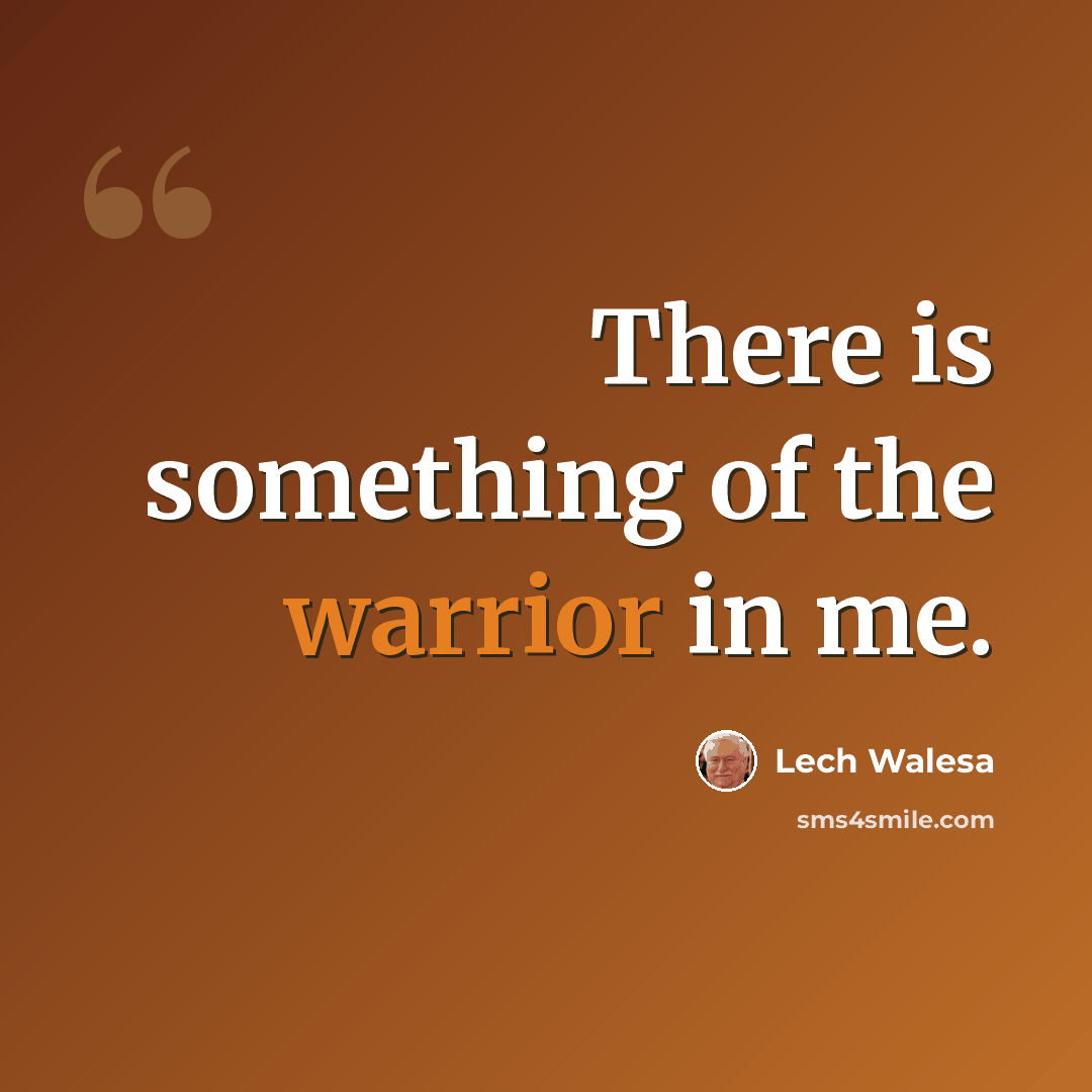 “There is something of the warrior in me.” quote by Lech Walesa