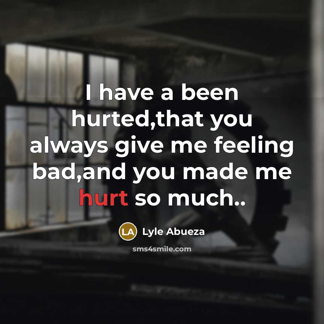“I have a been hurted,that you always give me feeling bad,and you made me hurt so much..” quote by Lyle Abueza