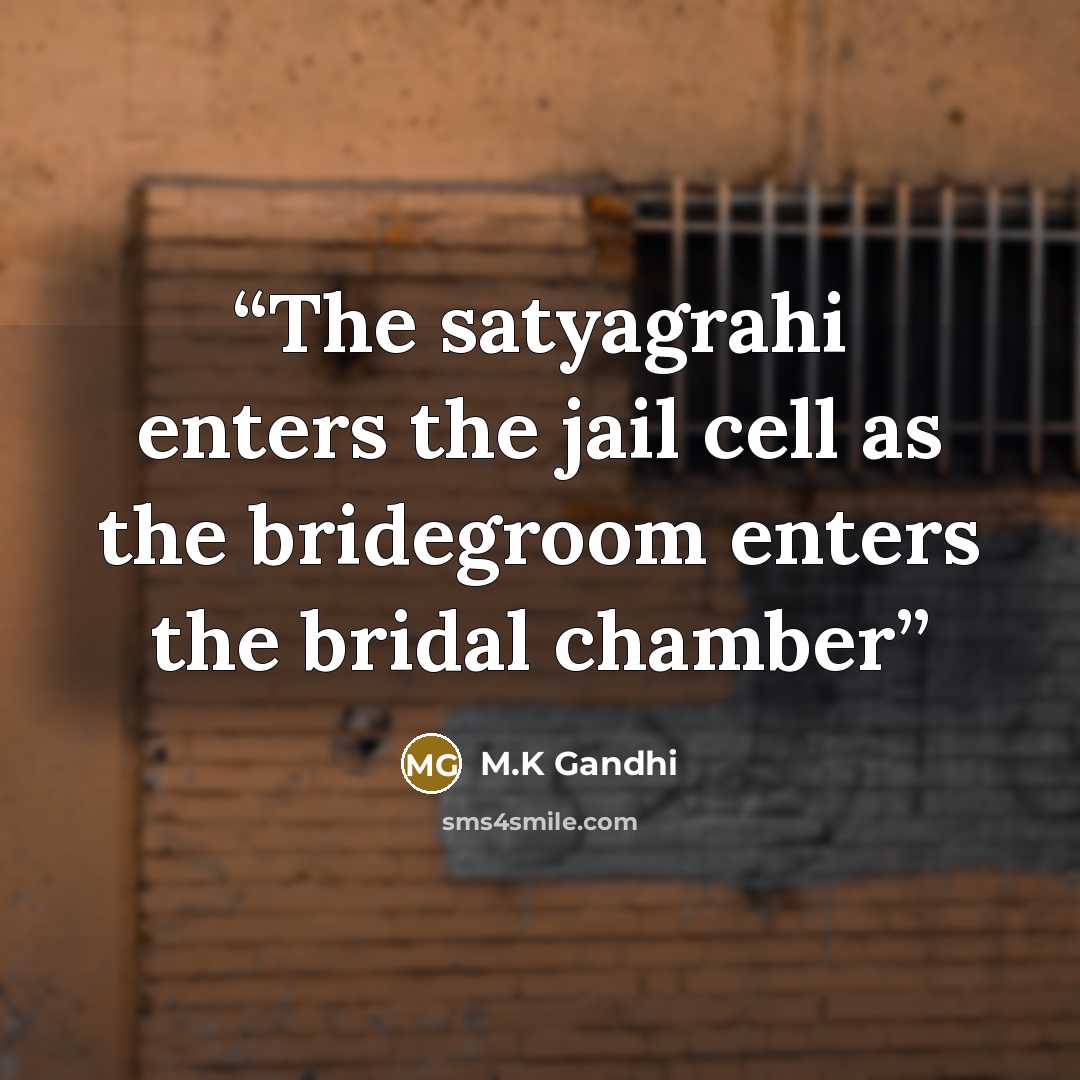 “The satyagrahi enters the jail cell as the bridegroom enters the bridal chamber” quote by M.K Gandhi