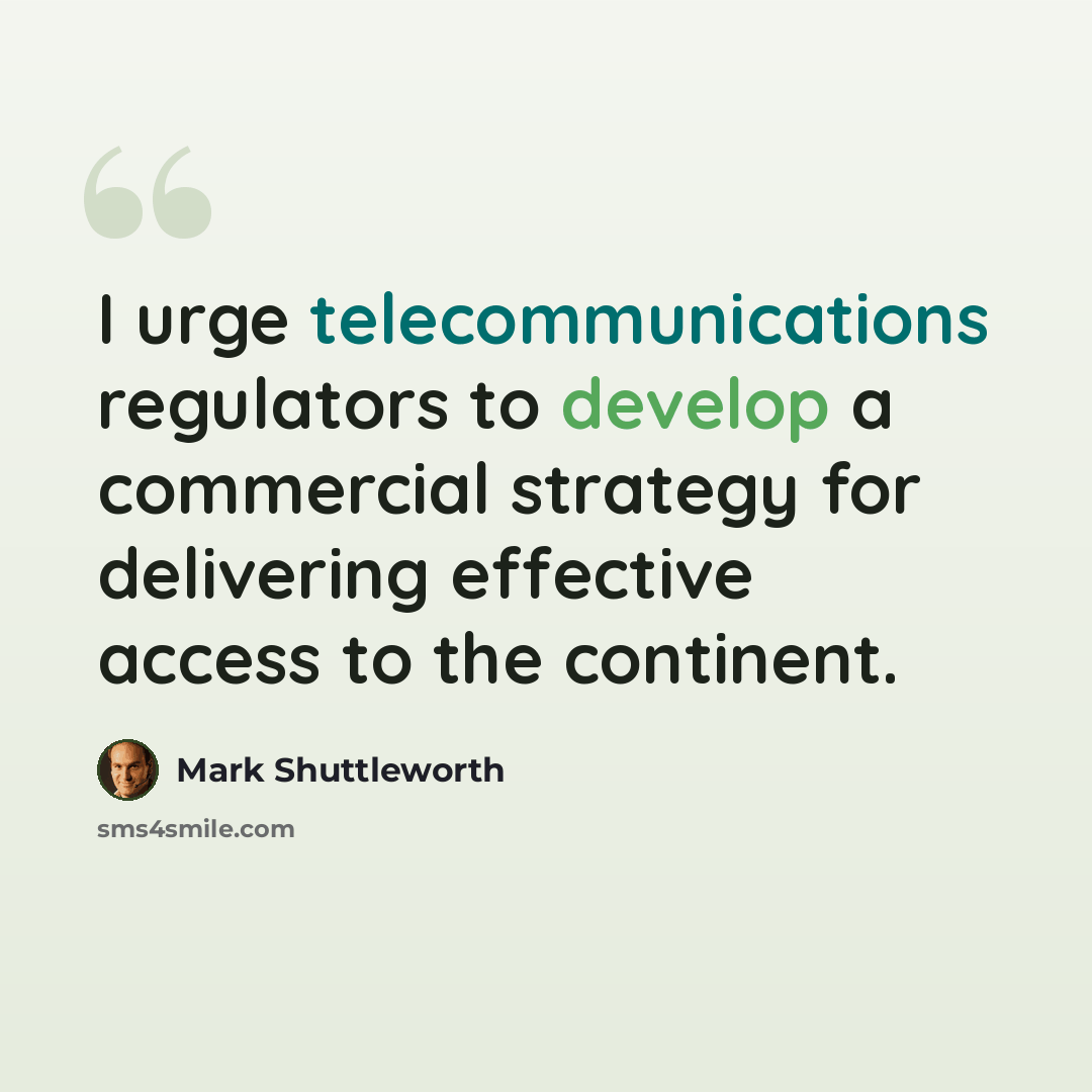 “I urge telecommunications regulators to develop a commercial strategy for delivering effective access to the continent.” quote by Mark Shuttleworth