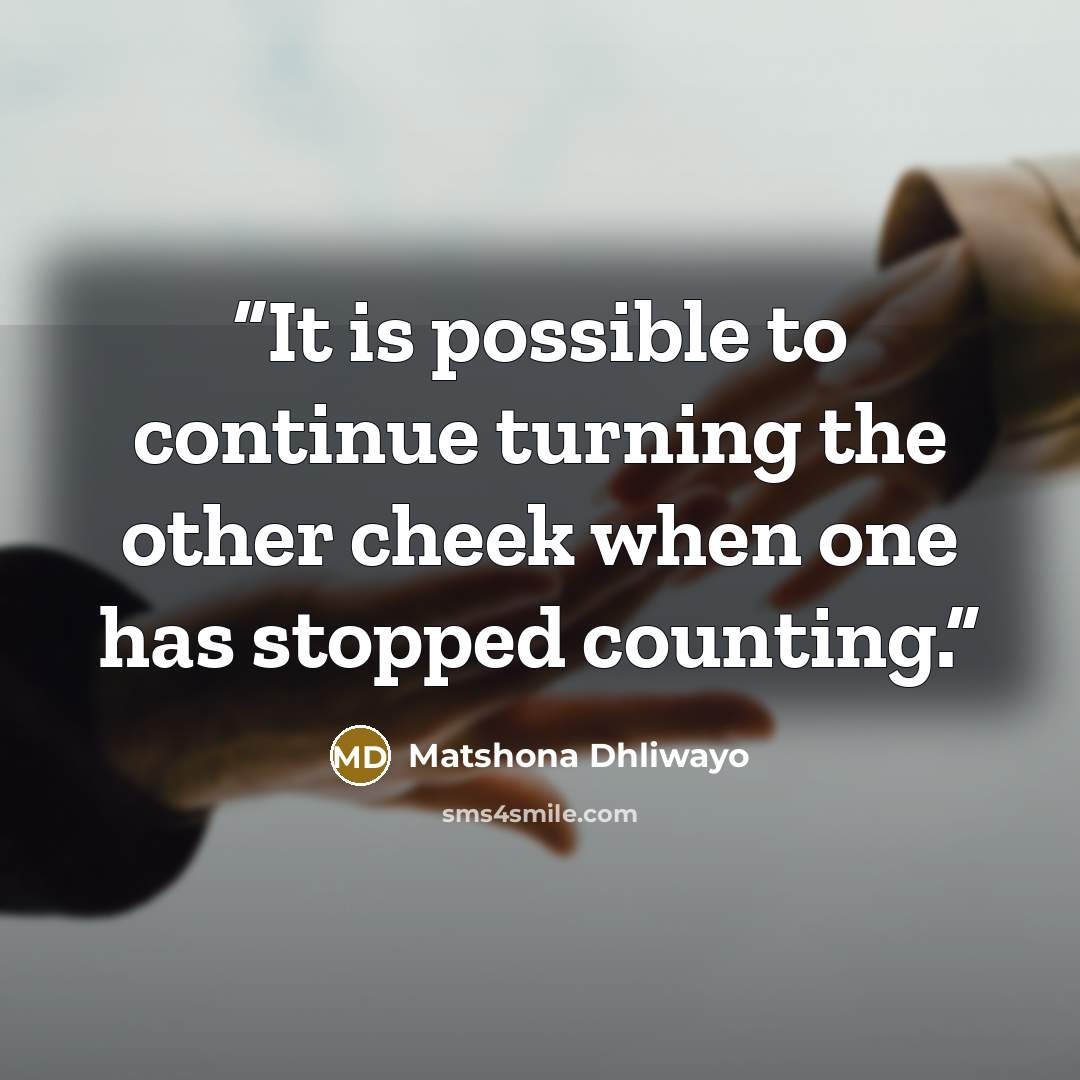 “It is possible to continue turning the other cheek when one has stopped counting.” quote by Matshona Dhliwayo