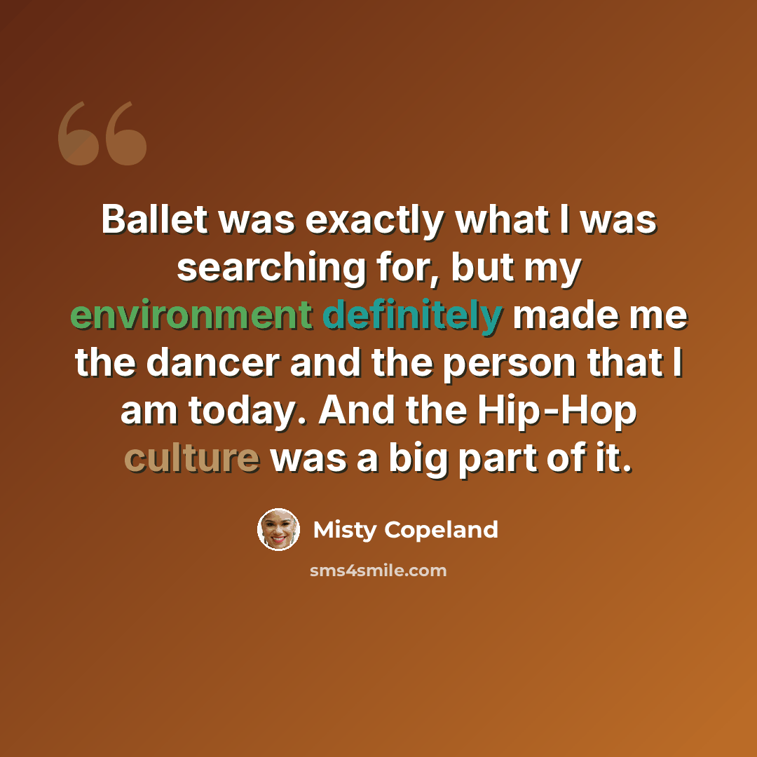 “Ballet was exactly what I was searching for, but my environment definitely made me the dancer and the person that I am today. And the Hip-Hop culture was a big part of it.” quote by Misty Copeland