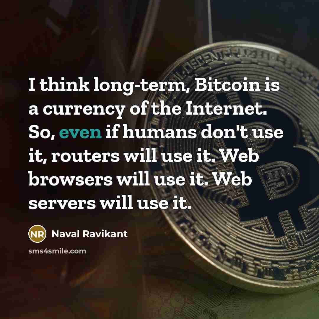 “I think long-term, Bitcoin is a currency of the Internet. So, even if humans don't use it, routers will use it. Web browsers will use it. Web servers will use it.” quote by Naval Ravikant