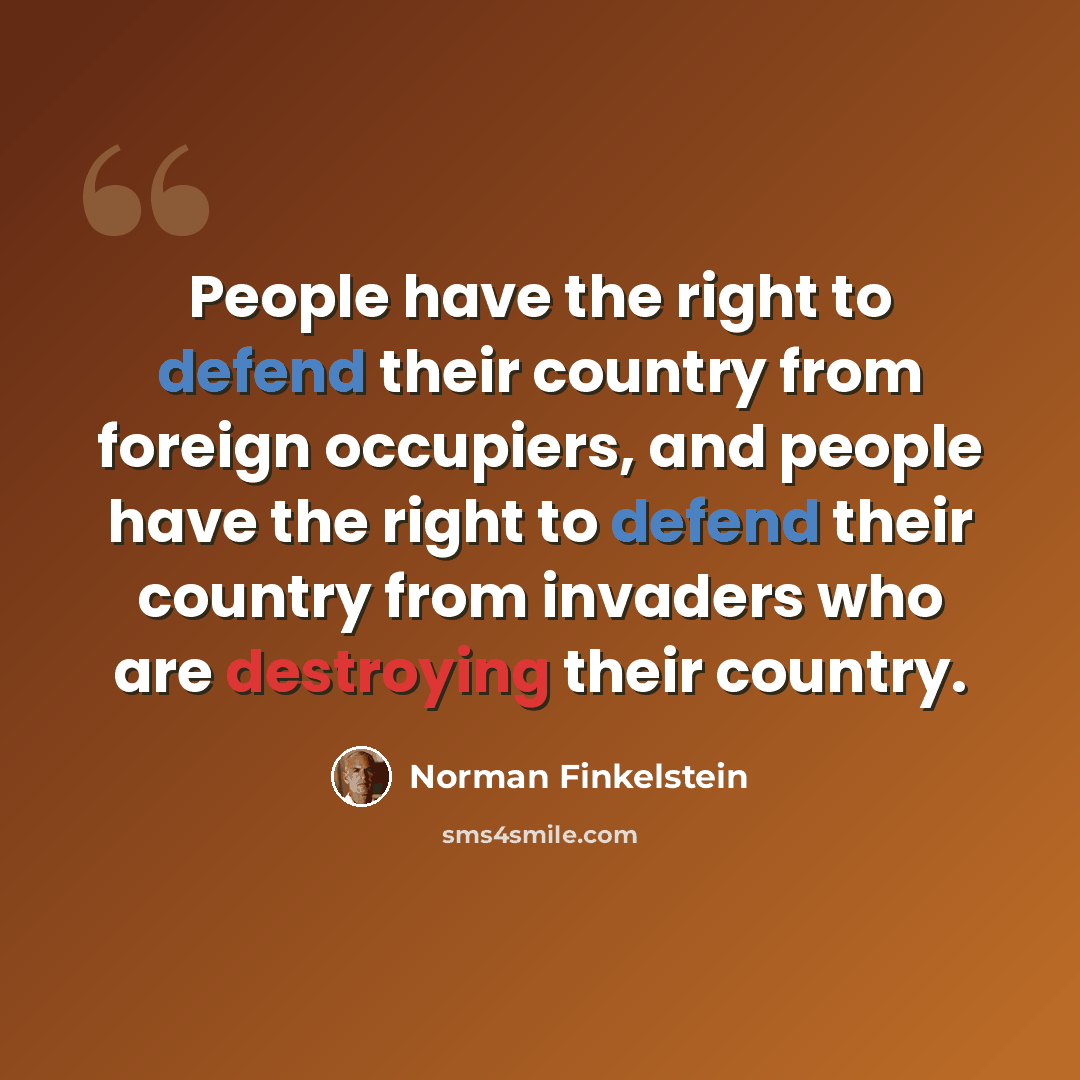 “People have the right to defend their country from foreign occupiers, and people have the right to defend their country from invaders who are destroying their country.” quote by Norman Finkelstein