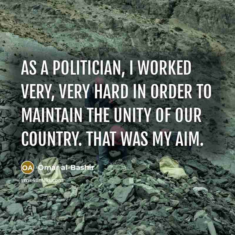 “As a politician, I worked very, very hard in order to maintain the unity of our country. That was my aim.” quote by Omar al-Bashir