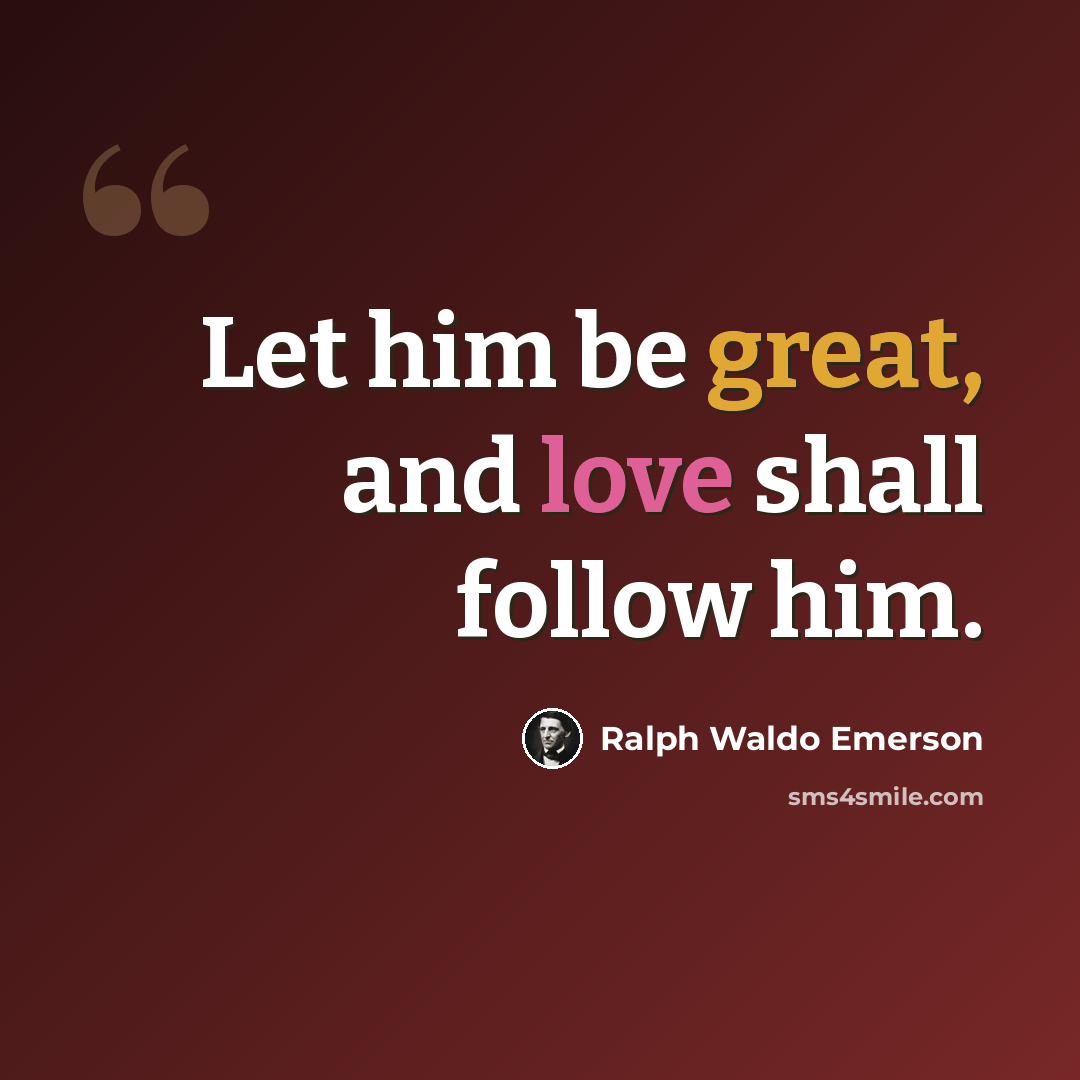 “Let him be great, and love shall follow him.” quote by Ralph Waldo Emerson