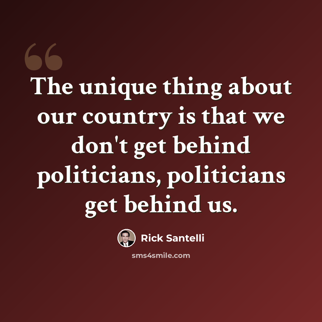 “The unique thing about our country is that we don't get behind politicians, politicians get behind us.” quote by Rick Santelli