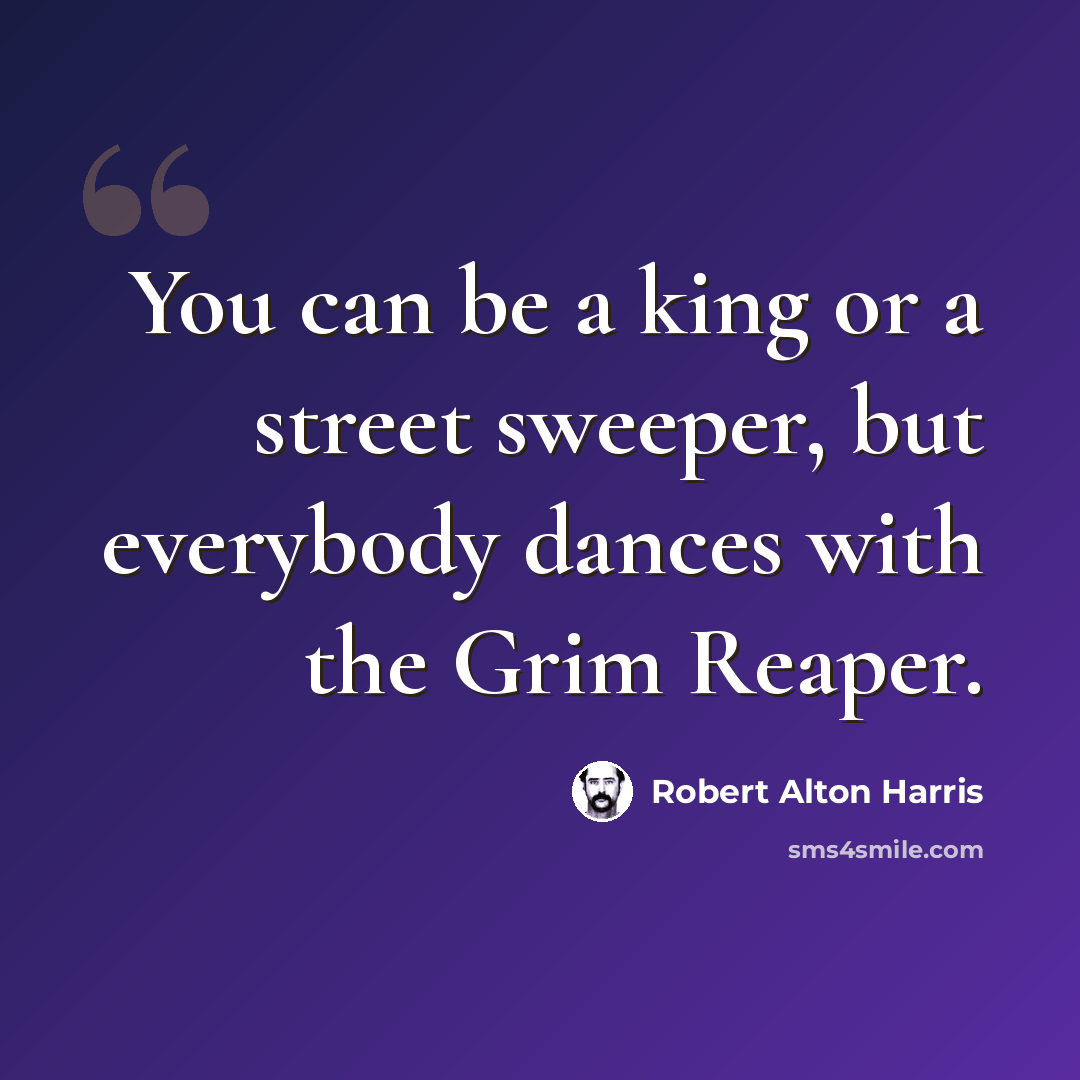 “You can be a king or a street sweeper, but everybody dances with the Grim Reaper.” quote by Robert Alton Harris