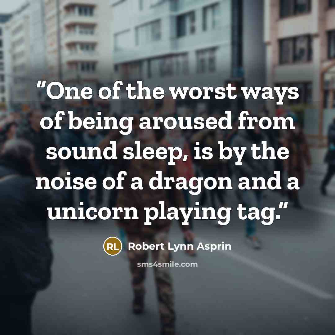 “One of the worst ways of being aroused from sound sleep, is by the noise of a dragon and a unicorn playing tag.” quote by Robert Lynn Asprin