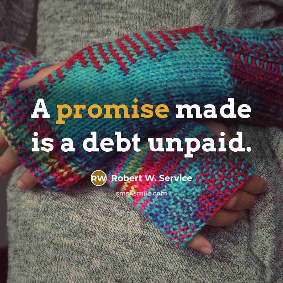 “A promise made is a debt unpaid.” quote by Robert W. Service