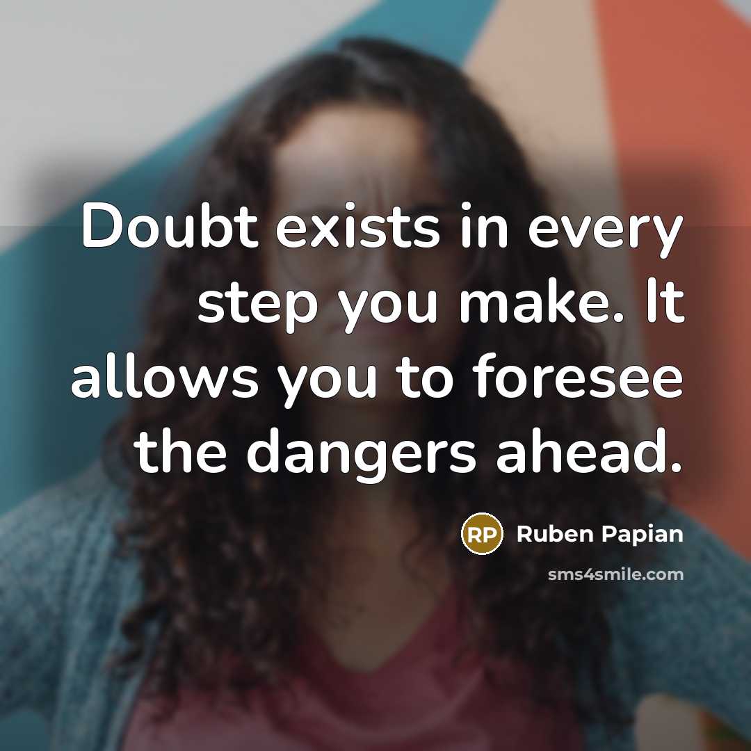 “Doubt exists in every step you make. It allows you to foresee the dangers ahead.” quote by Ruben Papian