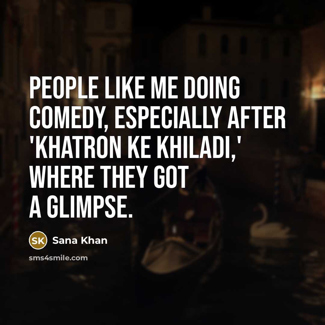 “People like me doing comedy, especially after 'Khatron Ke Khiladi,' where they got a glimpse.” quote by Sana Khan