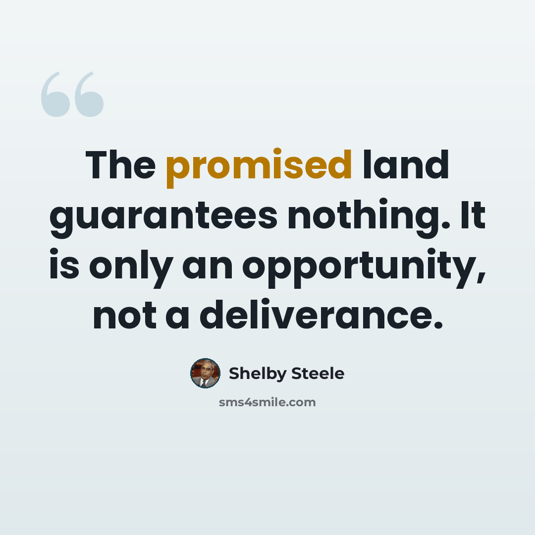 “The promised land guarantees nothing. It is only an opportunity, not a deliverance.” quote by Shelby Steele