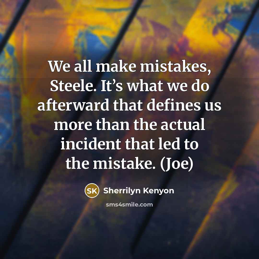 “We all make mistakes, Steele. It’s what we do afterward that defines us more than the actual incident that led to the mistake. (Joe)” quote by Sherrilyn Kenyon