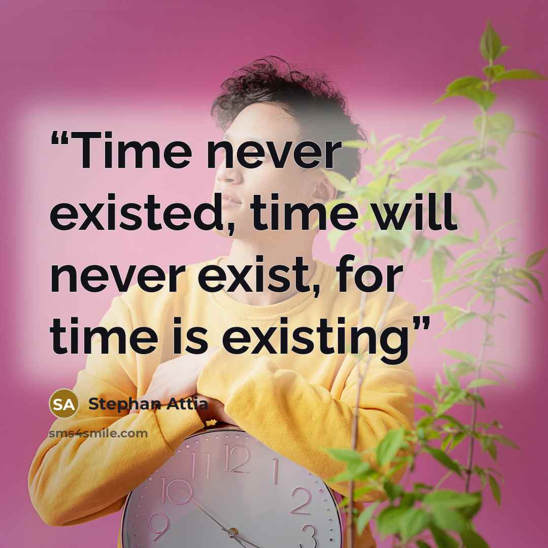 “Time never existed, time will never exist, for time is existing” quote by Stephan Attia