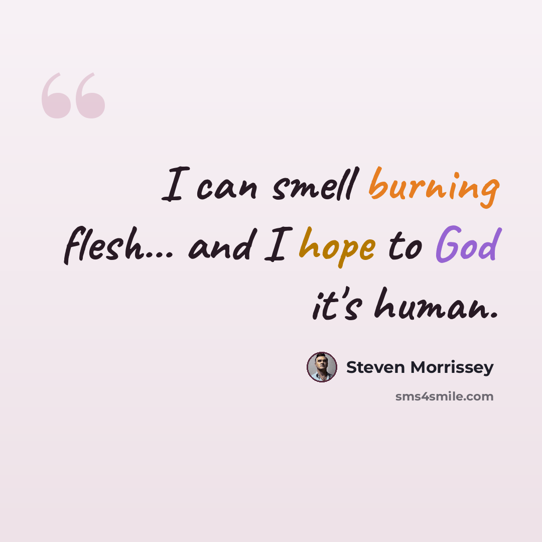 “I can smell burning flesh... and I hope to God it's human.” quote by Steven Morrissey