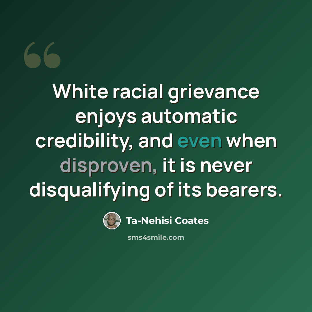 “White racial grievance enjoys automatic credibility, and even when disproven, it is never disqualifying of its bearers.” quote by Ta-Nehisi Coates